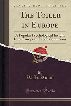 portada The Toiler in Europe: A Popular Psychological Insight Into, European Labor Conditions (Classic Reprint) (en Inglés)