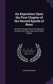 portada An Exposition Upon the First Chapter of the Second Epistle of Peter: With the Principall Doctrines Naturally Arising From Every Verse of the Same Chap (en Inglés)