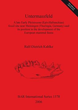 Untermassfeld: A late Early Pleistocene (Epivillafranchian) fossil site near Meiningen (Thuringia, Germany) and its position in the development of the European mammal fauna (BAR International Series)