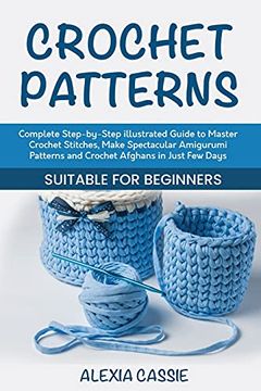 portada Crochet Patterns: Complete Step-By-Step Illustrated Guide to Master Crochet Stitches, Make Spectacular Amigurumi Patterns and Crochet Afghans in Just few Days. Suitable for Beginners 