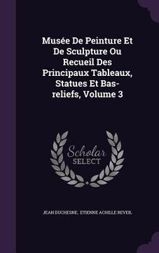 portada Musée De Peinture Et De Sculpture Ou Recueil Des Principaux Tableaux, Statues Et Bas-reliefs, Volume 3 (en Inglés)