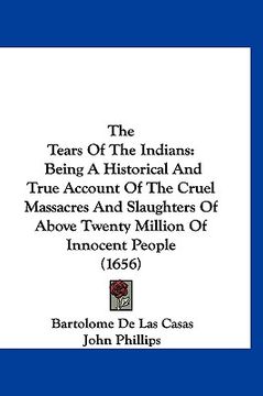 portada the tears of the indians: being a historical and true account of the cruel massacres and slaughters of above twenty million of innocent people ( (en Inglés)
