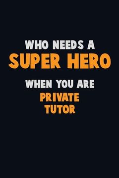 portada Who Need A SUPER HERO, When You Are Private Tutor: 6X9 Career Pride 120 pages Writing Notebooks