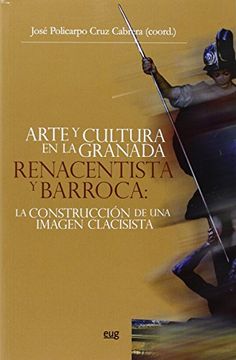 portada Arte y cultura en la Granada Renacentista y Barroca: La construcción de una imag (Monográfica/Humanidades Arte y Arqueología) (in Spanish)