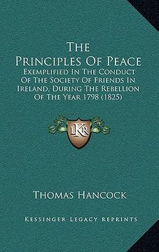 portada the principles of peace: exemplified in the conduct of the society of friends in ireland, during the rebellion of the year 1798 (1825) (en Inglés)