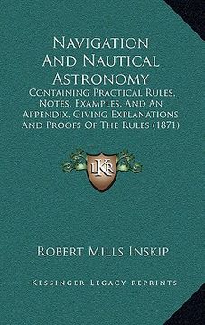 portada navigation and nautical astronomy: containing practical rules, notes, examples, and an appendix, giving explanations and proofs of the rules (1871) (en Inglés)
