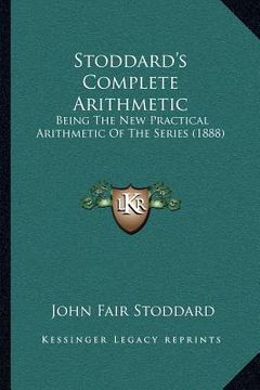 portada stoddard's complete arithmetic: being the new practical arithmetic of the series (1888) (en Inglés)
