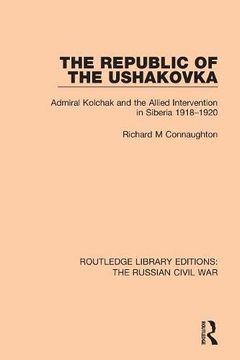 portada The Republic of the Ushakovka: Admiral Kolchak and the Allied Intervention in Siberia 1918-1920 (Routledge Library Editions: The Russian Civil War) (en Inglés)