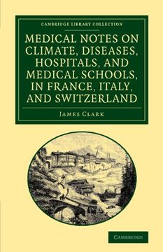 portada Medical Notes on Climate, Diseases, Hospitals, and Medical Schools, in France, Italy, and Switzerland: Comprising an Inquiry Into the Effects of a res. Library Collection - History of Medicine) (en Inglés)