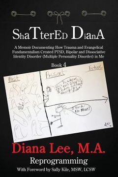 portada Shattered Diana - Book Four: Reprogramming: A Memoir Documenting How Trauma and Evangelical Fundamentalism Created PTSD, Bipolar, Dissociative Diso (en Inglés)