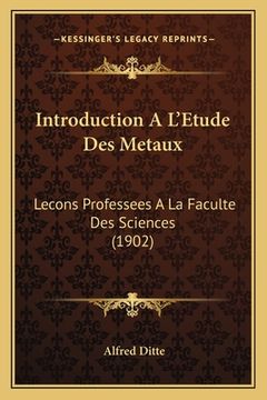 portada Introduction A L'Etude Des Metaux: Lecons Professees A La Faculte Des Sciences (1902) (en Francés)