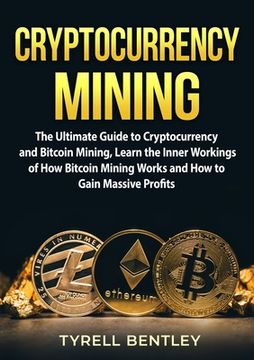 portada Cryptocurrency Mining: The Ultimate Guide to Cryptocurrency and Bitcoin Mining, Learn the Inner Workings of How Bitcoin Mining Works and How (en Inglés)