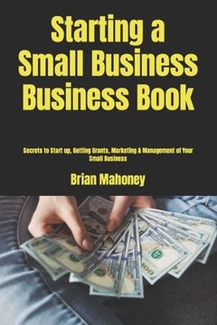 portada Starting a Small Business Business Book: Secrets to Start up, Getting Grants, Marketing & Management of Your Small Business (en Inglés)
