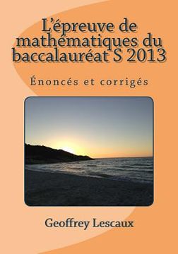 portada L'épreuve de mathématiques du baccalauréat S 2013: Énoncés et corrigés (in French)