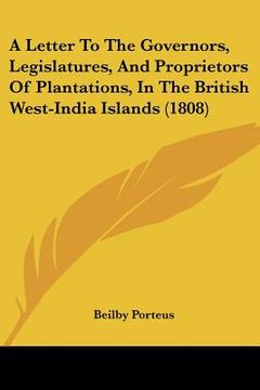 portada a letter to the governors, legislatures, and proprietors of plantations, in the british west-india islands (1808) (en Inglés)