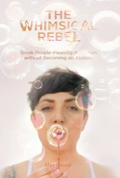 portada The Whimsical Rebel: Break People Pleasing Addiction without Becoming an Asshole 