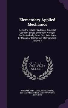 portada Elementary Applied Mechanics: Being the Simpler and More Practical Cases of Stress and Strain Wrought Out Individually From First Principles by Mean (en Inglés)