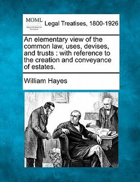 portada an elementary view of the common law, uses, devises, and trusts: with reference to the creation and conveyance of estates. (en Inglés)