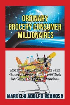 portada Ordinary Grocery Consumer Millionaires: Discover How You Can Turn Your Grocery Expenses into Profit That Leads You to Financial Freedom (en Inglés)