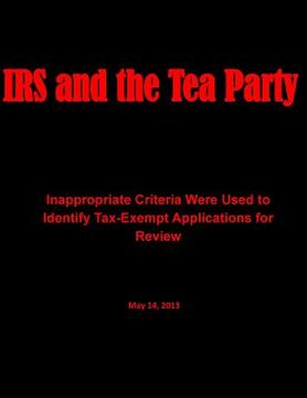 portada IRS and the Tea Party: Inappropriate Criteria Were Used to Identify Tax-Exempt Applications for Review