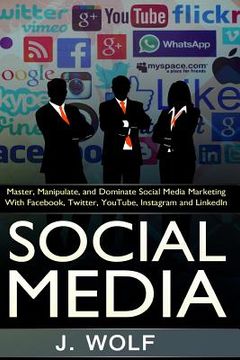 portada Social Media: Master, Manipulate, And Dominate Social Media Marketing Facebook, Twitter, YouTube, Instagram And LinkedIn (en Inglés)