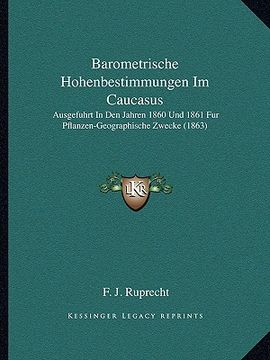 portada Barometrische Hohenbestimmungen Im Caucasus: Ausgefuhrt In Den Jahren 1860 Und 1861 Fur Pflanzen-Geographische Zwecke (1863) (en Alemán)