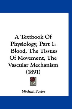 portada a textbook of physiology, part 1: blood, the tissues of movement, the vascular mechanism (1891) (en Inglés)