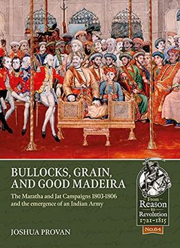 portada Bullocks, Grain, and Good Madeira: The Maratha and jat Campaigns, 1803-1806 and the Emergence of an Indian Army (Reason to Revolution) (in English)