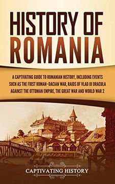 portada History of Romania: A Captivating Guide to Romanian History, Including Events Such as the First Roman-Dacian War, Raids of Vlad iii Dracula Against the Ottoman Empire, the Great War, and World war 2 (en Inglés)