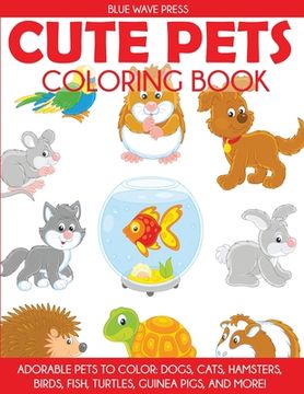 portada Cute Pets Coloring Book: Adorable Pets to Color, Dogs, Cats, Hamsters, Birds, Fish, Turtles, Guinea Pigs, and More (en Inglés)