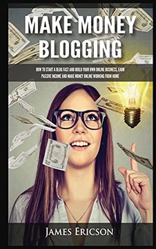 portada Make Money Blogging: How to Start a Blog Fast and Build Your own Online Business, Earn Passive Income and Make Money Online Working From Home (en Inglés)