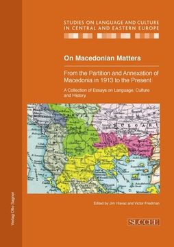 portada On Macedonian Matters: From the Partition and Annexation of Macedonia in 1913 to the Present: A Collection of Essays on Language, Culture and History: And Culture in Central and Eastern Europe) 