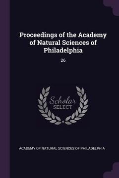 portada Proceedings of the Academy of Natural Sciences of Philadelphia: 26 (en Inglés)