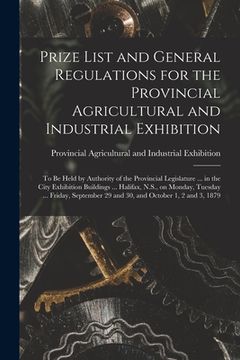 portada Prize List and General Regulations for the Provincial Agricultural and Industrial Exhibition [microform]: to Be Held by Authority of the Provincial Le (in English)