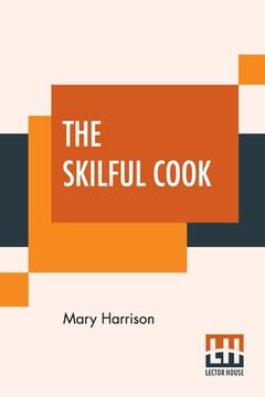 portada The Skilful Cook: A Practical Manual Of Modern Experience (en Inglés)