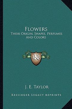 portada flowers: their origin, shapes, perfumes and colors (en Inglés)