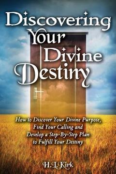 portada Discoverying Your Divine Destiny: How to Discover Your Divine Purpose, Find Your Calling and Develop a Step-By-Step Plan to Fulfill Your Destiny (in English)