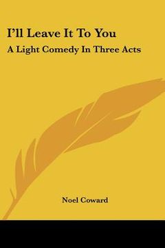 portada i'll leave it to you: a light comedy in three acts (en Inglés)