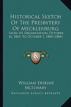 portada historical sketch of the presbytery of mecklenburg: from its organization, october 16, 1869, to october 1, 1884 (1884) (en Inglés)