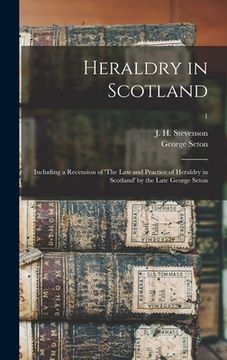 portada Heraldry in Scotland: Including a Recension of 'The Law and Practice of Heraldry in Scotland' by the Late George Seton; 1 (in English)