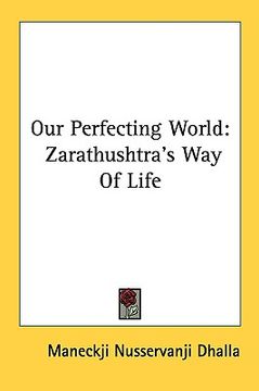 portada our perfecting world: zarathushtra's way of life