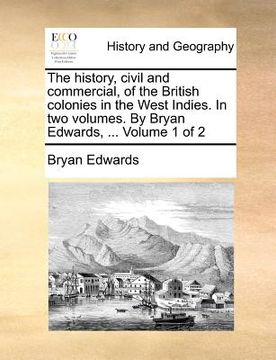 portada the history, civil and commercial, of the british colonies in the west indies. in two volumes. by bryan edwards, ... volume 1 of 2 (en Inglés)