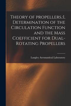 portada Theory of Propellers.: I, Determination of the Circulation Function and the Mass Coefficient for Dual-rotating Propellers (en Inglés)
