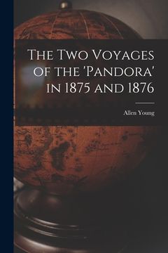 portada The Two Voyages of the 'Pandora' in 1875 and 1876 [microform] (en Inglés)