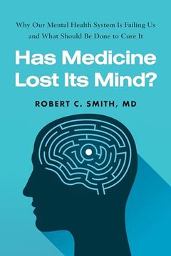 portada Has Medicine Lost its Mind? Why our Mental Health System is Failing us and What Should be Done to Cure it (en Inglés)