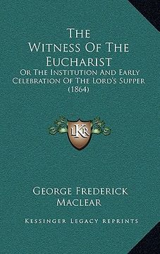 portada the witness of the eucharist: or the institution and early celebration of the lord's supper (1864) (en Inglés)