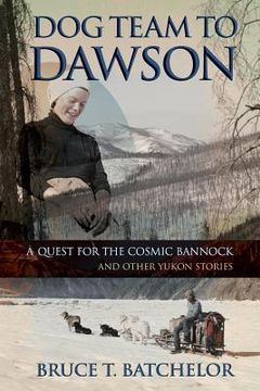 portada Dog Team to Dawson: A Quest for the Cosmic Bannock and Other Yukon Stories (in English)