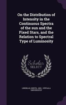 portada On the Distribution of Intensity in the Continuous Spectra of the sun and the Fixed Stars, and the Relation to Spectral Type of Luminosity (en Inglés)