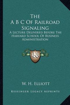 portada the a b c of railroad signaling: a lecture delivered before the harvard school of business administration (en Inglés)