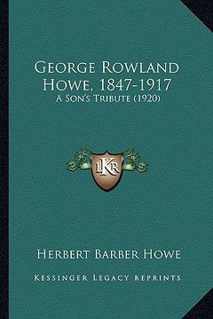 portada george rowland howe, 1847-1917: a son's tribute (1920) (en Inglés)